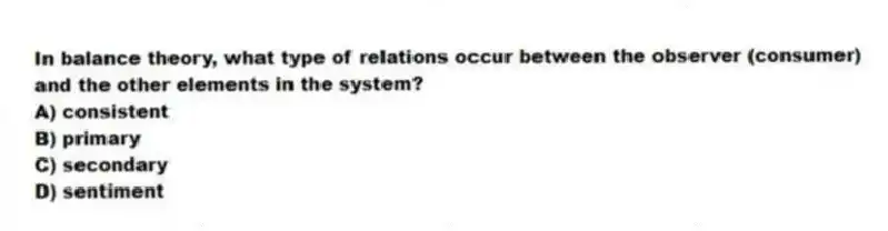 In balance theory, what type of relations occur between the observer (consumer) and the other elements in the system?
A) consistent
B) primary
C) secondary
D) sentiment