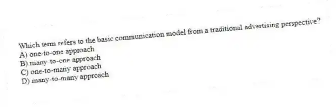 Which term refers to the basic communication model from a traditional advertising perspective?
A) one-to-one approach
B) many-to-one approach
C) one-to-many approach
D) many-to-many approach