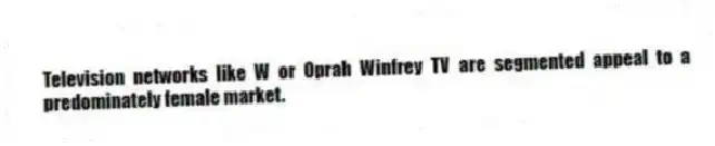 Television networks like W or Oprah Winfrey TV are segmented appeal to a predominately female market.