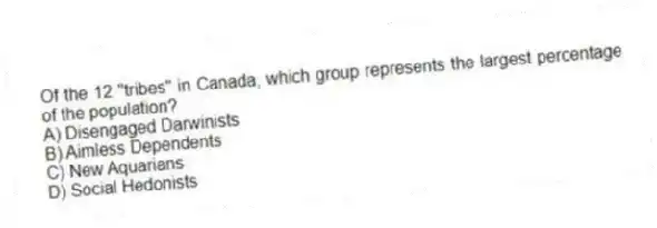 Of the 12 "tribes" in Canada, which group represents the largest percentage of the population?
A) Disengaged Darwinists
B) Aimless Dependents
C) New Aquarians
D) Social Hedonists