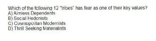 Which of the following 12 "tribes" has fear as one of their key values?
A) Aimless Dependents
B) Social Hedonists
C) Cosmopolitan Modernists
D) Thrill Seeking Materialists
