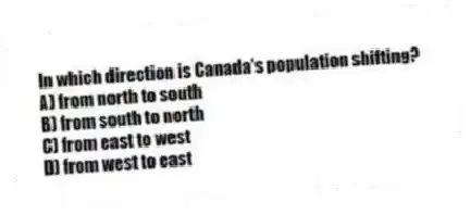 In which direction is Canada's population shifting?
A) from north to south
B) from south to north
C) from east to west
D) from west to east