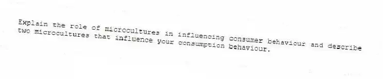 Explain the role of microcultures in influencing consumer behaviour and describe two microcultures that influence your consumption behaviour.