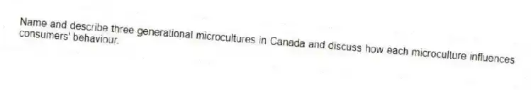 Name and describe three generational microcultures in Canada and discuss how each microculture influences consumers' behaviour.