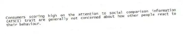 Consumers scoring high on the attention to social comparison information (ATSCI) trait are generally not concerned about how other people react to their behaviour.