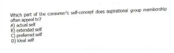 Which part of the consumer's self-concept does aspirational group membership often appeal to?
A) actual self
B) extended self
C) preferred self
D) ideal self
