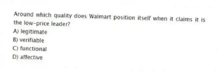 Around which quality does Walmart position itself when it claims it is the low-price leader?
A) legitimate
B) verifiable
C) functional
D) affective