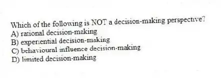 Which of the following is NOT a decision-making perspective?
A) rational decision-making
B) experiential decision-making
C) behavioural influence decision-making
D) limited decision-making