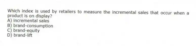 Which index is used by retailers to measure the incremental sales that occur when a product is on display?
A) incremental sales
B) brand-consumption
C) brand-equity
D) brand-lift