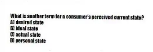 What is another term for a consumer's perceived current state?
A) desired state
B) ideal state
C) actual state
D) personal state