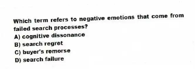 Which term refers to negative emotions that come from failed search processes?
A) cognitive dissonance
B) search regret
C) buyer's remorse
D) search failure