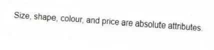 Size, shape, colour, and price are absolute attributes.