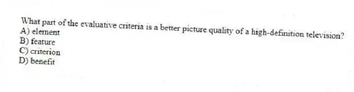 What part of the evaluative criteria is a better picture quality of a high-definition television?
A) element
B) feature
C) criterion
D) benefit