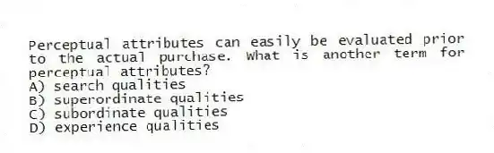 Perceptual attributes can easily be evaluated prior to the actual purchase. What is another term for perceptual attributes?
A) search qualities
B) superordinate qualities
C) subordinate qualities
D) experience qualities