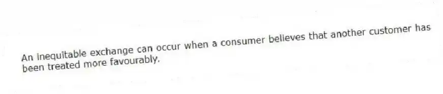 An inequitable exchange can occur when a consumer believes that another customer has been treated more favourably.