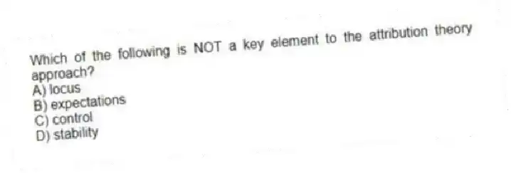 Which of the following is NOT a key element to the attribution theory approach?
A) locus
B) expectations
C) control
D) stability