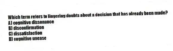 Which term refers to lingering doubts about a decision that has already been made?
A) cognitive dissonance
B) disconfirmation
C) dissatisfaction
D) cognitive unease