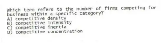 Which term refers to the number of firms competing for business within a specific category?
A) competitive density
B) competitive intensity
C) competitive inertia
D) competitive concentration