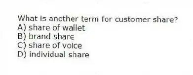 What is another term for customer share?
A) share of wallet
B) brand share
C) share of voice
D) individual share