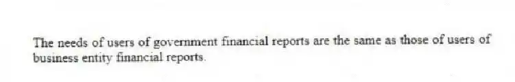 The needs of users of government financial reports are the same as those of users of business entity financial reports.