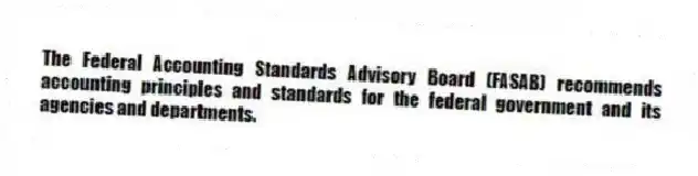 The Federal Accounting Standards Advisory Board (FASAB) recommends accounting principles and standards for the federal government and its agencies and departments.