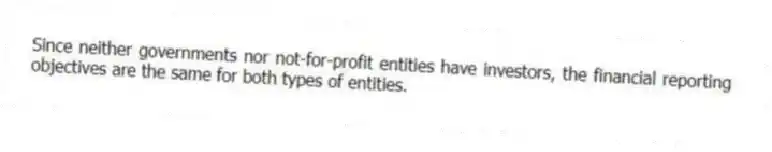 Since neither governments nor not-for-profit entities have investors, the financial reporting objectives are the same for both types of entities.