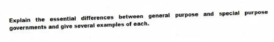 Explain the essential differences between general purpose and special purpose governments and give several examples of each.