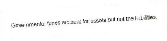 Governmental funds account for assets but not the liabilities.