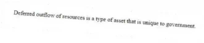 Deferred outflow of resources is a type of asset that is unique to government.