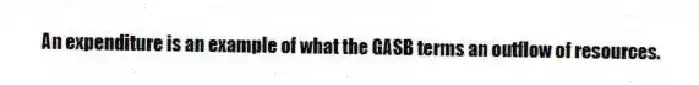 An expenditure is an example of what the GASB terms an outflow of resources.