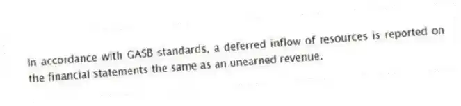 In accordance with GASB standards, a deferred inflow of resources is reported on the financial statements the same as an unearned revenue.