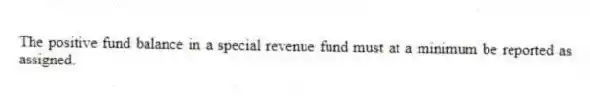 The positive fund balance in a special revenue fund must at a minimum be reported as assigned.