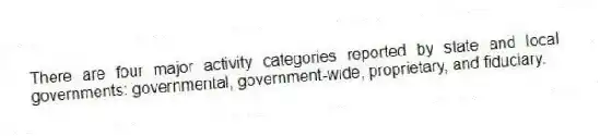 There are four major activity categories reported by state and local governments: governmental, government-wide, proprietary, and fiduciary.