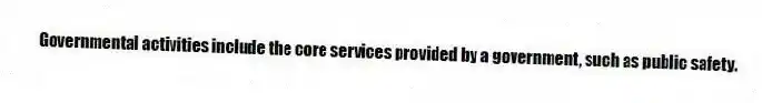 Governmental activities include the core services provided by a government, such as public safety.