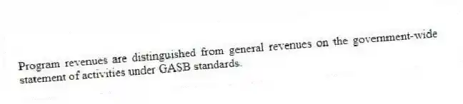 Program revenues are distinguished from general revenues on the government-wide statement of activities under GASB standards.