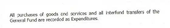 All purchases of goods and services and all interfund transfers of the General Fund are recorded as Expenditures.