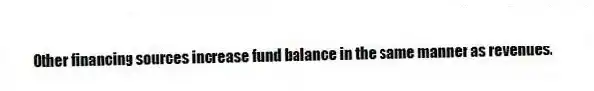Other financing sources increase fund balance in the same manner as revenues.