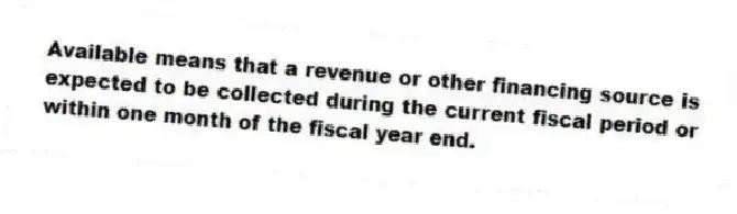 Available means that a revenue or other financing source is expected to be collected during the current fiscal period or within one month of the fiscal year end.