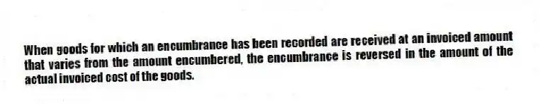 When goods for which an encumbrance has been recorded are received at an invoiced amount that varies from the amount encumbered, the encumbrance is reversed in the amount of the actual invoiced cost of the goods.