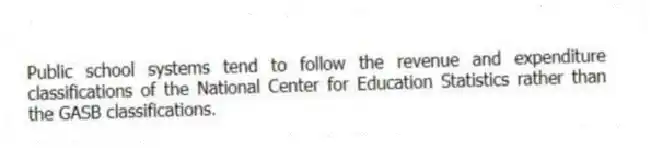 Public school systems tend to follow the revenue and expenditure classifications of the National Center for Education Statistics rather than the GASB classifications.