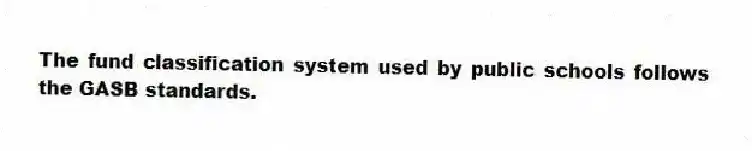 The fund classification system used by public schools follows the GASB standards.
