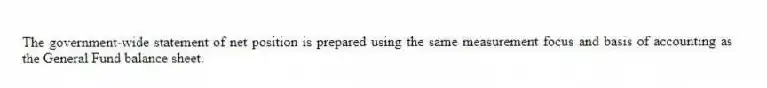 The government-wide statement of net position is prepared using the same measurement focus and basis of accounting as the General Fund balance sheet.