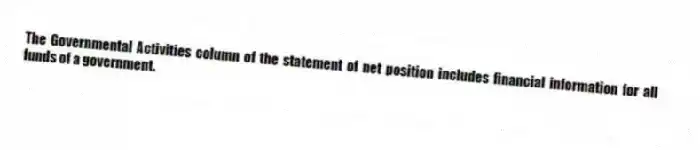 The Governmental Activities column of the statement of net position includes financial information for all funds of a government.
