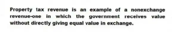 Property tax revenue is an example of a nonexchange revenue-one in which the government receives value without directly giving equal value in exchange.