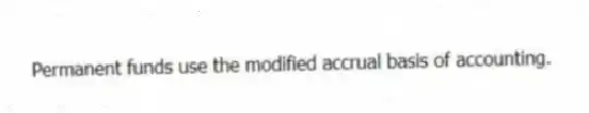 Permanent funds use the modified accrual basis of accounting.