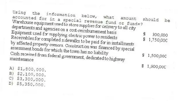 Using the information below, what amount should be accounted for in a special revenue fund or funds?
A) $1,800,000.
B) $2,100,000.
C) $3,300,000.
D) $5,350,000.