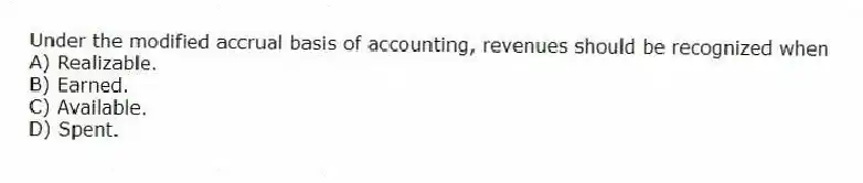 Under the modified accrual basis of accounting, revenues should be recognized when
A) Realizable.
B) Earned.
C) Available.
D) Spent.