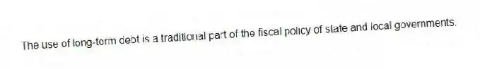 The use of long-term debt is a traditional part of the fiscal policy of state and local governments.