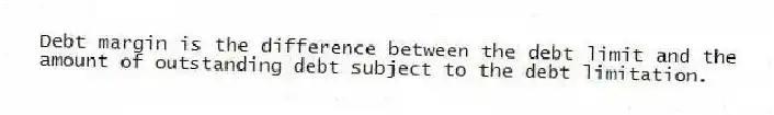 Debt margin is the difference between the debt limit and the amount of outstanding debt subject to the debt limitation.