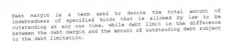 Debt margin is a term used to denote the total amount of indebtedness of specified kinds that is allowed by law to be outstanding at any one time, while debt limit is the difference between the debt margin and the amount of outstanding debt subject to the debt limitation.